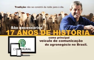 Tradição não se constrói da noite para o dia.

São necessários

17 ANOS DE HISTÓRIA
como principal

veículo de comunicação

do agronegócio no Brasil.

 
