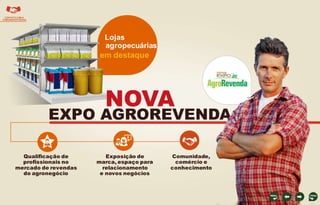 CONTATO COM A
COMUNIDADE RURAL

Lojas
agropecuárias

em destaque

NOVA

EXPO AGROREVENDA
Qualificação de
profissionais no
mercado de revendas
do agronegócio

Exposição de
marca, espaço para
relacionamento
e novos negócios

Comunidade,
comércio e
conhecimento

 