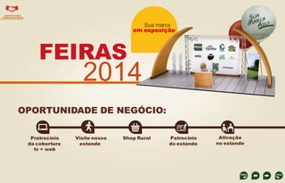CONTATO COM A
COMUNIDADE RURAL

Sua marca
em exposição

FEIRAS

2014

OPORTUNIDADE DE NEGÓCIO:
Pratrocínio
da cobertura
tv + web

Visite nosso
estande

Shop Rural

Patrocínio
do estande

Ativação
no estande

 