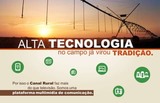ALTA TECNOLOGIA

no campo já virou TRADIÇÃO.

Por isso o Canal Rural faz mais
do que televisão. Somos uma
plataforma multimídia de comunicação.

 