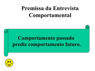 Premissa da Entrevista
      Comportamental


  Comportamento passado
prediz comportamento futuro.
 