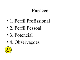 Parecer

• 1. Perfil Profissional
• 2. Perfil Pessoal
• 3. Potencial
• 4. Observações
 