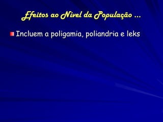Efeitos ao Nível da População ...

Incluem a poligamia, poliandria e leks
 