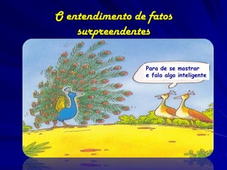 O entendimento de fatos
    surpreendentes

                 Para de se mostrar
                 e fala algo inteligente
 