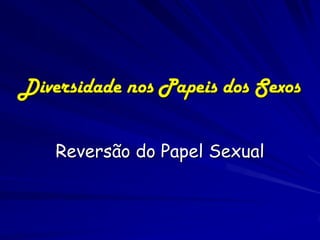 Diversidade nos Papeis dos Sexos


    Reversão do Papel Sexual
 