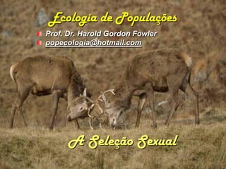 Ecologia de Populações
Prof. Dr. Harold Gordon Fowler
popecologia@hotmail.com




      A Seleção Sexual
 