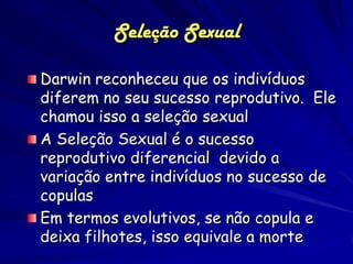 Seleção Sexual
Darwin postulou que a seleção sexual
seria uma força que atua em oposição a
seleção natural
A seleção sexua...