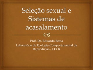 Prof. Dr. Eduardo Bessa
Laboratório de Ecologia Comportamental da
Reprodução - LECR
 