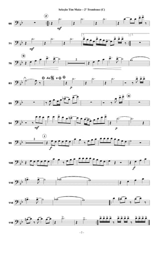 ?
bb .. ..
66 ∑
F
Œ
.
˙
F
Œ
.
˙
Œ
.
˙
Œ
œ œ œ œ
> œ
>
‰
?
bb ..
71 Œ
.
˙
F
Œ
.
˙
Œ
.
˙
1.
œ
> œ œ œ
œ
> œ œ œ
> œ
œ
> œ
> œ
>
‰
2.
∑
?
bb
76
G
Œ œ œ œ .
œ
>
J
œ
> ˙ 2
Œ œ œ œ .
œ
>
J
œ
> ˙ w
?
bb
83
%
ﬁ
.
˙
J
œ
‰
Ao e ﬁﬁ
Œ
.
˙
p
Œ
.
˙
Œ
.
˙
Ó ‰ J
œ
> œ
> œ
>
?
bb
89 ∑ ‰ J
œ œ œ œ œ
b> œ œ
> œ
∑ Ó ‰ J
œ œ
> œ
> H
∑
?
bb
94 Ó ‰
œ
F
œ œ œ œ œ
> œ œ œ
n> œ œ œ œ œ œ œ œ œ
>
Œ
.
˙
p
.
˙
Œ
?
bb
99
2
I
Œ œ
f
œ œ œ œ œ
œ œ
‰ œ œ œ œ œ œ œ œ œ œ œ ˙ Ó
?
bb
105 Œ œ œ œ œ œ œ
œ œ
‰ œ œ œ œ œ œ œ œ œ œ œ œ Œ Ó Œ œ
f
œ œ
?
bb
110
.
œ
n>
J
œ
> ˙ w
b w
Œ œ œ œ
?
bb ..
114
.
œ
n>
J
œ
> ˙ w
b w œ œ
# œ
‰
œ œ
‰
?
bb ..
118
œ
n œ
‰ J
œ œ œ œ
Œ
.
˙
>
Œ
.
˙
> œ
> œ
> œ
> œ
>
‰
œ
> œ
> œ
> œ
>
‰
œ
> œ
> œ
> œ
>
- 2 -
Seleção Tim Maia- - 2º Trombone (C)
 
