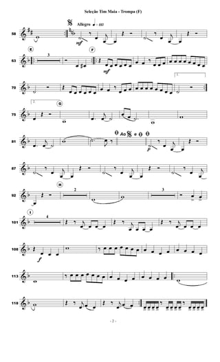 &
## ..
nnb
58
w
Allegro q»¡¡∞
%
Ḟ
‰
œ j
œ œ
Œ Ó
˙
‰
œ j
œ œ
Œ Ó
& b .. .. ..
63
E
3
Ó
œ œ
#
F
Œ
œ
F
œ œ œ œ œ œ œ ‰
œ œ œ œ œ œ œ œ œ œ œ
& b ..
70
˙
Ó Œ
œ œ œ œ œ œ œ œ ‰
œ œ œ œ œ œ œ œ œ œ œ
1.
˙
Ó
& b
75
2.
œ
Œ Ó
G
w .
œ
j
œ ˙
œ œ .
˙
w
w
& b
81
.
œ
j
œ ˙
w
%
ﬁ
.
˙
J
œ ‰
Ao e ﬁ ﬁ
ṗ
‰
œ j
œ œ
Œ Ó
& b
87
˙
‰
œ j
œ œ
Œ Ó
˙
‰
œ j
œ œ
Œ Ó
˙
‰
œ j
œ
& b
92
œ
Œ Ó
H
2
w w
3
Ó œ
> œ
>
& b
101
I
4
Œ ‰ j
œ œ œ œ
Œ ‰ j
œ œ œ œ
Œ ‰ j
œ œ œ œ
& b
108 Œ
œ
f
œ œ
w ‰ œ œ œ œ œ œ œ œ œ œ œ œ œ œ œ
& b ..
113
w
‰ œ œ œ œ œ œ œ œ œ œ œ œ œ œ œ w
& b ..
118 w Œ ‰ j
œ œ œ
Œ ‰ j
œ œ œ œ
> œ
> œ
> œ
>
‰
œ
> œ
> œ
> œ
>
‰
œ
> œ
> œ
> œ
>
- 2 -
Seleção Tim Maia - Trompa (F)
 