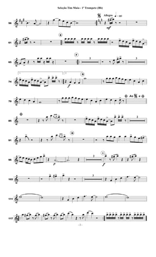 &
##
#
..
nn
n
56
.
œ
j
œ ˙ Œ
œ œ œ œ œ w
Allegro q»¡¡∞
%
Œ
œ
#>
F
œ
‰ Ó ∑
& ..
61 Œ
œ
#> œ
‰ Ó ∑
E
œ œ œ œ
‰
œ œ œ œ
‰
œ œ œ œ
Ó œ
> œ œ œ
œ
> œ œ œ
>
& .. ..
65 œ œ
>
Œ ‰
œ œ
≈
œ œ
≈ ∑
F
3
Ó ‰ J
œ œ
> œ
>
‰
3
& ..
74
1.
œ
> œ œ œ
œ
> œ œ œ
>
œ
œ
> œ
> œ
>
‰
2.
Œ œ
f
œ œ
G
w
‰
œ œ œ œ œ œ œ œ œ œ œ
&
79
œ œ œ œ w ‰
œ œ œ œ œ œ œ œ œ œ œ
%
ﬁ
œ œ œ
J
œ
>
‰
Ao e ﬁ
&
85
ﬁ
∑ Œ ‰ J
œ œ œ œ
b
J
œ
>
‰ ∑ œ
> œ œ œ
œ
> œ œ œ
>
œ
œ
> œ
> œ
>
‰
2
&
91 Œ
œ
>
Ó Œ ‰ J
œ œ œ œ
b
J
œ
>
‰
H
∑ Ó ‰
œ œ œ œ œ œ
> œ œ œ
#>
&
96
œ œ œœœ œ œ œ œ
>
Œ .
˙
p
.
˙ Œ
2
I
œ
>
f
‰ J
œ
#> œ
>
Œ Œ J
œ
#> œ
>
Œ
&
103 ∑ Ó
œ
> œ
#> œ
>
Œ Ó
3
Œ œ œ œ .
œ
J
œ ˙
&
111
w w Œ œ œ œ .
œ
J
œ ˙ w w
& .. ..
117
œ œ
# œ
‰ J
œ œ œ
# œ
‰ J
œ œ œ œ œ œ
Œ ‰ J
œ œ œ
Ó
œ
> œ
> œ
> œ
>
‰
œ
> œ
> œ
> œ
>
‰
œ
> œ
> œ
> œ
>
- 2 -
Seleção Tim Maia - 1º Trompete (Bb)
 