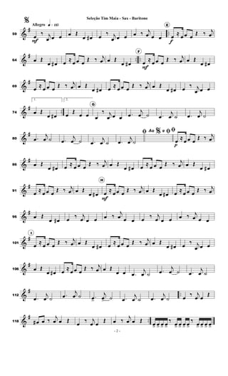 &
# ..
Allegro q»¡¡∞
59
%
œ
F
‰ j
œ œ œ œ Œ
œ œ
# œ
‰ j
œ œ œ œ ‰ j
œ œ œ
E
œ
f
≈
œ œ œ
Œ ‰ j
œ
&
# .. ..
64 œ Œ
œ œ
# œ ≈
œ œ œ
Œ ‰ j
œ œ Œ
œ œ
#
F
œ
F
≈
œ œ œ
Œ ‰ j
œ œ Œ
œ œ
#
&
#
69
œ
≈
œ œ œ
Œ ‰ j
œ œ Œ
œ œ
# œ ≈
œ œ œ
Œ ‰ j
œ œ Œ
œ œ
# œ
‰ j
œ œ œ
&
# ..
74
1.
œ Œ
œ œ
#
2.
œ
Œ
œ œ
G
œ
‰ j
œ œ œ .
œ
j
œ ˙ .
œ
j
œ ˙ .
œ
j
œ ˙
&
#
80 .
œ
j
œ ˙ .
œ
j
œ ˙ .
œ
j
œ ˙
%
ﬁ
.
œ
j
œ ˙
Ao e ﬁﬁ
œ
p
≈
œ œ œ
Œ ‰ j
œ
&
#
86 œ Œ
œ œ
# œ ≈
œ œ œ
Œ ‰ j
œ œ Œ
œ œ
# œ ≈
œ œ œ
Œ ‰ j
œ œ Œ
œ œ
#
&
#
91
œ
≈
œ œ œ
Œ ‰ j
œ œ Œ
œ œ
#
H
œ
F
≈
œœ œ
Œ ‰ j
œ œ Œ
œ œ
# œ ≈
œ œ œ
Œ ‰ j
œ
&
#
96 œ Œ
œ œ
# œ
‰ j
œ œ œ œ ‰
j
œ œ œ œ
‰ j
œ œ œ œ ‰ j
œ œ œ
&
#
101
I
œ
≈
œ œ œ
Œ ‰ j
œ œ Œ
œ œ
# œ ≈
œ œ œ
Œ ‰ j
œ œ Œ
œ œ
# œ
‰ j
œ œ œ
&
#
106 œ Œ
œ œ
# œ ≈
œ œ œ
Œ ‰ j
œ œ Œ
œ œ .
œ
j
œ ˙ .
œ
j
œ ˙ .
œ
j
œ ˙
&
# ..
112
.
œ
j
œ ˙
.
œ
j
œ ˙ .
œ
>
j
œ
> ˙ .
œ
j
œ ˙ .
œ
j
œ ˙ œ
‰ j
œ œ
Œ
&
# ..
118 œ
# œ ‰
j
œ œ Œ
œ
‰ j
œ œ
Œ œ ‰
j
œ œ Œ
œ
> œ
> œ
> œ
>
‰
œ
> œ
> œ
> œ
>
‰
œ
> œ
> œ
> œ
>
- 2 -
Seleção Tim Maia - Sax - Baritono
 