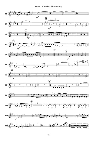 &
##
##
52 œ
>
œ ‰ ‰ œ
>
œ ˙ w
F
w w w
&
##
## .. n
nn#
57 Œ
.
˙ w
Allegro q»¡¡∞
%
˙
F
‰ œ
J
œ œ Œ Ó ˙ ‰ œ
J
œ
&
# .. ..
62 œ Œ Ó
E
˙
F
‰ œ
J
œ œ Œ œ œ œ œ œ œ œ œ œ œ
>
Œ Ó Ó œ œ
#
&
# ..
67
F
Œ
œ
F
œ œ œ œ œ
œ œ ‰
œ œ œ œ œ œ œ œ œ œ œ ˙
Ó Œ
œ œ œ œ œ œ
&
# ..
72 œ œ ‰
œ œ œ œ œ œ œ œ œ œ œ
1.
˙
Ó
2.
œ
Œ Ó
G
Œ
œ
f
œ œ .
œ
j
œ ˙
&
#
78 œ œ .
˙ w ˙ œ œ œ œ w
w
%
ﬁ
.
˙
j
œ ‰
Ao e ﬁ
&
#
85
ﬁ
˙
p
‰ œ
J
œ ˙ Ó ˙ ‰ œ
J
œ ˙ Ó ˙ ‰ œ
J
œ
&
#
90 ˙ Ó ˙ ‰ œ
J
œ ˙ Ó
H
Œ
œ œ œ œ œ œ œ œ
Ó w
&
#
96 w Œ œ œ œ œ œ œ œ
# œ œ œ œ œ œ œ œ
. œ
. œ
. œ
. œ
. œ
. œ
. œ
.
&
#
100 œ
b œ œ œ œ œ œ
n
>
œ
>
I
4
Œ ‰
J
œ œ œ œ Œ ‰
J
œ œ œ œ Œ ‰
J
œ œ œ œ
&
#
108 Œ
œ
f
œ œ
w ‰ œ œ œ œ œ œ œ œ œ œ œ œ œ œ œ w
‰ œ œ œ œ œ œ œ
&
# .. ..
115 œ œ œ œ œ œ œ œ w w Œ ‰ J
œœ œ Œ ‰ J
œ œ œ
œ
#>œ
>œ
>œ
>
‰œ
>œ
>œ
>œ
>
‰œ
>œ
>œ
>œ
>
- 2 -
Seleção Tim Maia - 3º Sax - Alto (Eb)
 