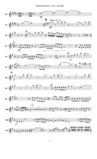 &
##
##
52
œ
n> œ
# ‰ ‰ œ
n> œ
# ˙ w
F
w w w
&
##
## .. n
nn#
57 Œ
.
˙ w
Allegro q»¡¡∞
% ˙
F
‰
œ
J
œ œ
Œ Ó
˙
‰
œ
J
œ
&
# .. ..
62
œ
Œ Ó
E
˙
‰
œ
J
œ œ
Œ
œ œ œ œ œ œ œ œ œ œ
>
Œ Ó Ó œ œ
#
&
# ..
67
F
Œ
œ
F
œ œ œ œ œ
œ œ ‰
œ œ œ œ œ œ œ œ œ œ œ ˙
Ó Œ
œ œ œ œ œ œ
&
# ..
72 œ œ ‰
œ œ œ œ œ œ œ œ œ œ œ
1.
˙
Ó
2.
œ
Œ Ó
G
Œ œ
f
œ œ .
œ
J
œ ˙
&
#
78
œ œ .
˙ w ˙ œ œ œ œ w
w %
ﬁ
.
˙
J
œ
‰
Ao e ﬁ
&
#
85
ﬁ ˙
p
‰
œ
J
œ ˙
Ó
˙
‰
œ
J
œ ˙
Ó
˙
‰
œ
J
œ
&
#
90
˙
Ó
˙
‰
œ
J
œ ˙
Ó
H
Œ œ œ œ œ œ œ
œ œ
Ó w
&
#
96
w
# Œ œ œ œ œ œ œ œ
# œ œ œ œ œ œ œ œ
. œ
. œ
. œ
. œ
. œ
. œ
. œ
.
&
#
100 œ
b œ œ œ œ œ œ
n
>
œ
>
I
4
Œ ‰ J
œ œ œ œ Œ ‰
J
œ
# œ œ œ Œ ‰ J
œ œ œ œ
&
#
108 Œ
œ
f
œ œ
w ‰ œ œ œ œ œ œ œ œ œ œ œ œ œ œ œ w
‰ œ œ œ œ œ œ œ
&
# .. ..
115 œ œ œ œ œ œ œ œ w w
# Œ ‰ J
œœ œ Œ ‰ J
œ œ œ œ
#>œ
>œ
>œ
>
‰
œ
>œ
>œ
>œ
>
‰
œ
>œ
>œ
>œ
>
- 2 -
Seleção Tim Maia - 1º Sax - Alto (Eb)
 