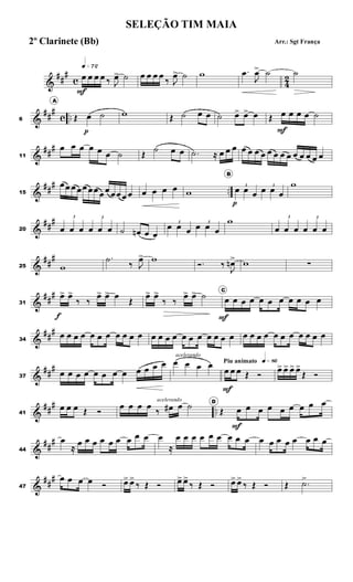 &
##
#
c 4
2
q»¶™
œ
F
œ œ œ ‰ J
œ
> ˙ œ œ œ œ
‰ J
œ
> ˙ w .
œ
J
œ
> ˙ ˙
&
##
#
c ..
6
A
Œ œ
p
˙ w Œ ˙ œ œ ˙ œ
> œ
> œ Œ œ
F
œ œ œ ˙
&
##
#
11
œ œ œ œ œ œ ˙ Œ
˙ œ œ .
˙ ≈ œ œ œ œ œ œ œ œ œ œ œ œ œ œ œ œ
&
##
#
..
15
œœ œ œœ œœ œœ œœ œ œ œ œ œ œ w
B
3
œ
p
œ œ
3
œ œ œ
w
&
##
#
20
3
œ œ œ
3
œ œ œ ˙ œ
n œ œ
3
œ œ œ
3
œ œ œ
w 3
œ œ œ
3
œ œ œ
&
##
#
25 w
.
˙
‰ J
œ
> w
Ó. ‰
J
œ
n> w ∑
&
###
31
œ
>
f
œ
>
‰ ‰
œ
> œ
> œ
Œ
œ
> œ
>
‰ ‰
œ
> œ
> ˙ C
œ
F
œ œ œ œ œ œ œ œ œ œ
&
##
#
34
œ œ œ œ œ œ œ œ œ œ œ œ œ œ œ œ œ œ œ œ œ œ œ œ œ œ œ œ œ œ œ œ œ
&
##
#
37
œ œ œ œ œ œ œ œ œ œ œ œ
acelerando
œ œ œ œ Piu animato q»•§
œ
F
œ œ Œ Ó
œ
> œ
> œ
> œ
>
Œ Ó
&
##
#
..
41
œ œ œ Œ Ó
œ œ œ œ
‰
acelerando
œ
# œ ˙ D
Œ œ
F
œ œ œ œ œ œ œ œ
&
##
#
44
œ
≈
œ œ œ œ œ œ œ œ œ œ
≈
œ œ œ œ œ œ œ œ œ œ œ œ œ œ œ œ œ
&
##
#
47
œ œ œ œ Ó œ
> œ
>
‰ Œ Ó œ
> œ
>
‰ Œ Ó œ
> œ
>
‰ Œ Ó Œ .
˙
>
SELEÇÃO TIM MAIA
Arr.: Sgt França
2º Clarinete (Bb)
 