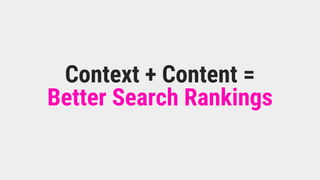Context + Content =
Better Search Rankings
 