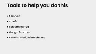 Tools to help you do this
● Semrush
● Ahrefs
● Screaming Frog
● Google Analytics
● Content production software
 