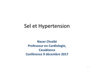 Sel et Hypertension
Nacer Chraibi
Professeur en Cardiologie,
Casablanca
Conférence 9 décembre 2017
1
 