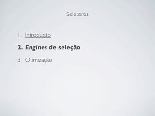 Seletores


1. Introdução

2. Engines de seleção

3. Otimização
 
