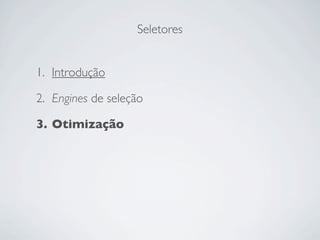 Seletores


1. Introdução

2. Engines de seleção

3. Otimização
 