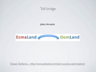 Toll bridge



                         John Hrvatin




Stoyan Stefanov - http://www.phpied.com/dom-access-optimization/
 