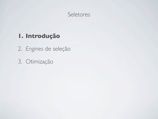 Seletores


1. Introdução

2. Engines de seleção

3. Otimização
 