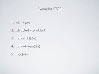 Exemplos CSS3


1. div ~ pre

2. :disabled / :enabled

3. :nth-child(2n)

4. :nth-of-type(2n)

5. :not(div)
 