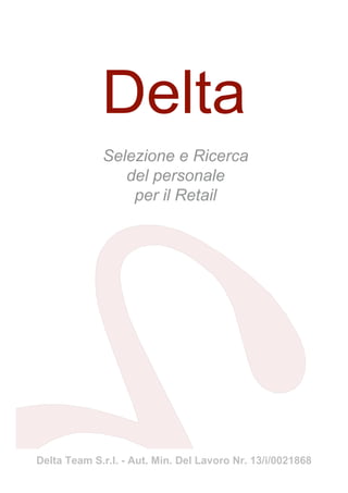 Selezione e Ricerca
                del personale
                 per il Retail




Delta Team S.r.l. - Aut. Min. Del Lavoro Nr. 13/i/0021868
 