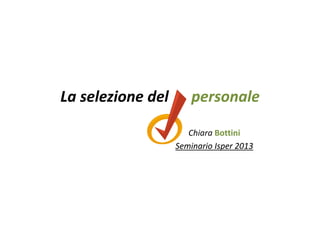 La selezione del      La selezione del      personalepersonale
Chiara Bottini
Seminario Seminario IsperIsper 20132013
 