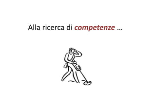 Alla ricerca di competenze …o pe e e
 