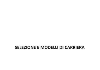 SELEZIONE E MODELLI DI CARRIERA
 