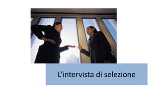 L’intervista di selezione
 