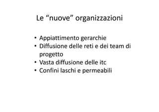 Le “nuove” organizzazioniLe  nuove  organizzazioni
• Appiattimento gerarchie
• Diffusione delle reti e dei team di 
progettoprogetto
• Vasta diffusione delle itc
C fi i l hi bili• Confini laschi e permeabili
 