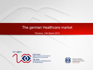 The german Healthcare market
                                                 Florence, 14th March 2012




© Camera di Commercio Italiana per la Germania
 