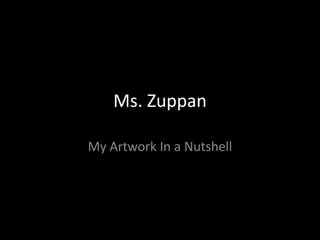 Ms. Zuppan My Artwork In a Nutshell 