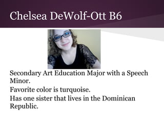 Chelsea DeWolf-Ott B6




Secondary Art Education Major with a Speech
Minor.
Favorite color is turquoise.
Has one sister that lives in the Dominican
Republic.
 
