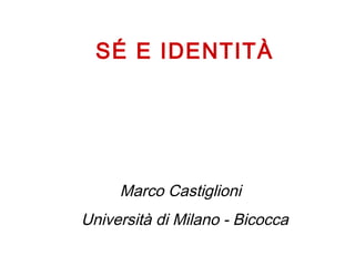 SÉ E IDENTITÀ

Marco Castiglioni
Università di Milano - Bicocca

 