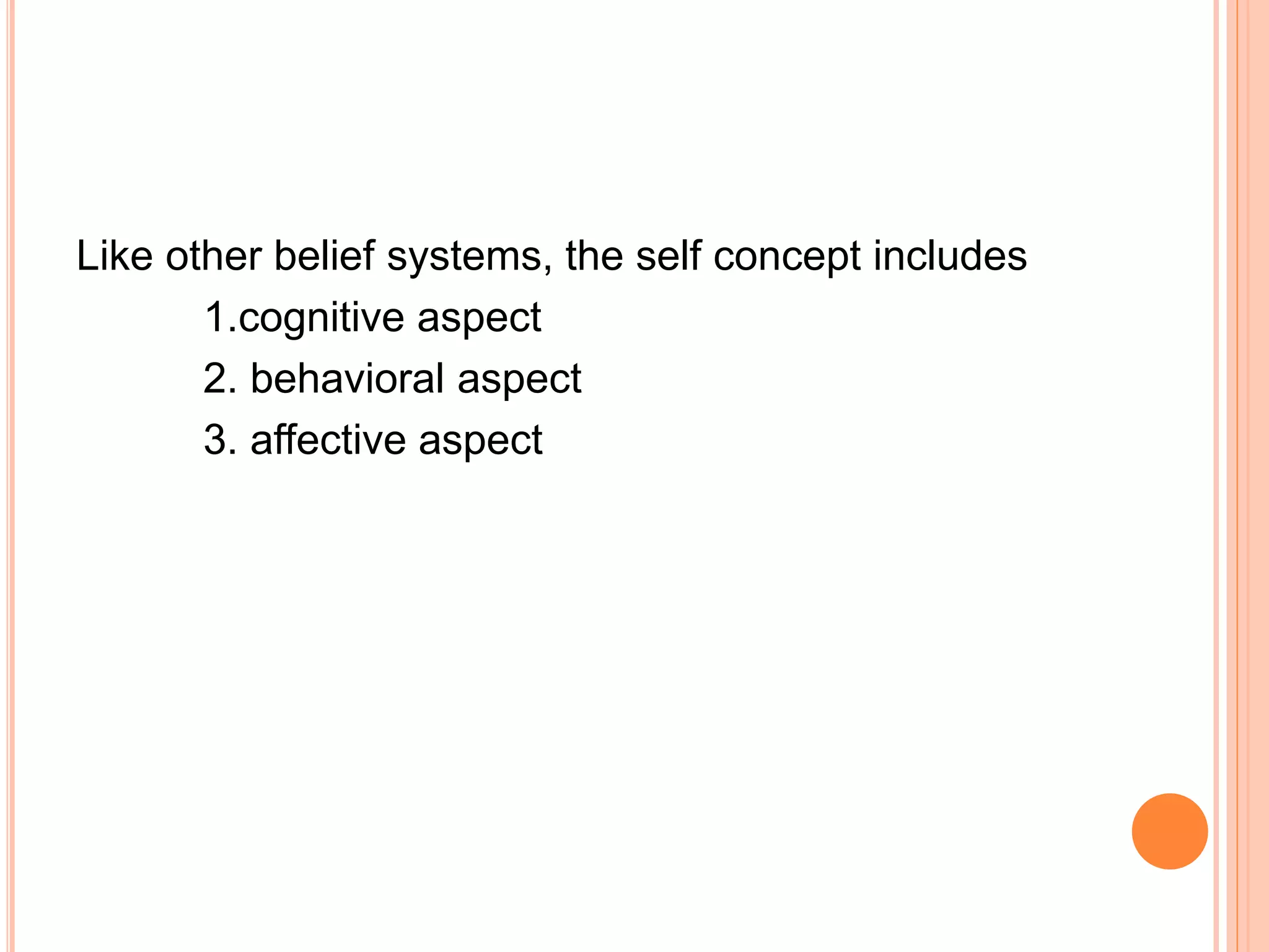 Like other belief systems, the self concept includes
1.cognitive aspect
2. behavioral aspect
3. affective aspect
 