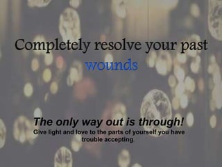 The only way out is through!
Give light and love to the parts of yourself you have
trouble accepting.
 