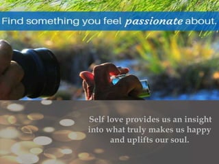 Self love provides us an insight
into what truly makes us happy
and uplifts our soul.
 