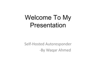 Welcome To My
Presentation
Self-Hosted Autoresponder
-By Waqar Ahmed
 