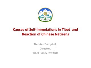 Causes of Self-Immolations in Tibet and
Reaction of Chinese Netizens
Thubten Samphel,
Director,
Tibet Policy Institute
 