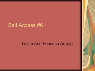 Self Access #6 Leslie Ann Fonseca Arroyo 