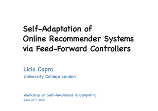 Self-Adaptation of
Online Recommender Systems
via Feed-Forward Controllers

Licia Capra
University College London



Workshop on Self-Awareness in Computing
June 27th, 2010
 