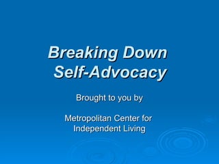 Breaking Down  Self-Advocacy Brought to you by Metropolitan Center for  Independent Living 