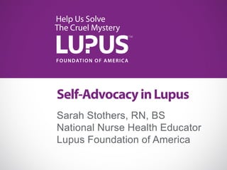 Self-AdvocacyinLupus
Sarah Stothers, RN, BS
National Nurse Health Educator
Lupus Foundation of America
 