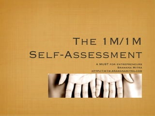 The 1M/1M
Self-Assessment
          A MUST for entrepreneurs
                       Sramana Mitra
        http://1m1m.sramanamitra.com
 