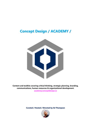 Concept Design / ACADEMY /
Content and toolkits covering critical thinking, strategic planning, branding,
communications, human resources & organizational development.
academy.conceptdesign.io
Curated / Hosted / Directed by Ed Thompson
 