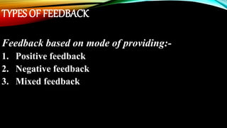 TYPES OF FEEDBACK
Feedback based on mode of providing:-
1. Positive feedback
2. Negative feedback
3. Mixed feedback
 