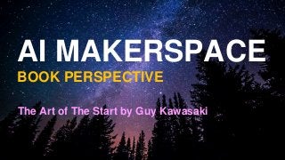 AI MAKERSPACE
BOOK PERSPECTIVE
The Art of The Start by Guy Kawasaki
 